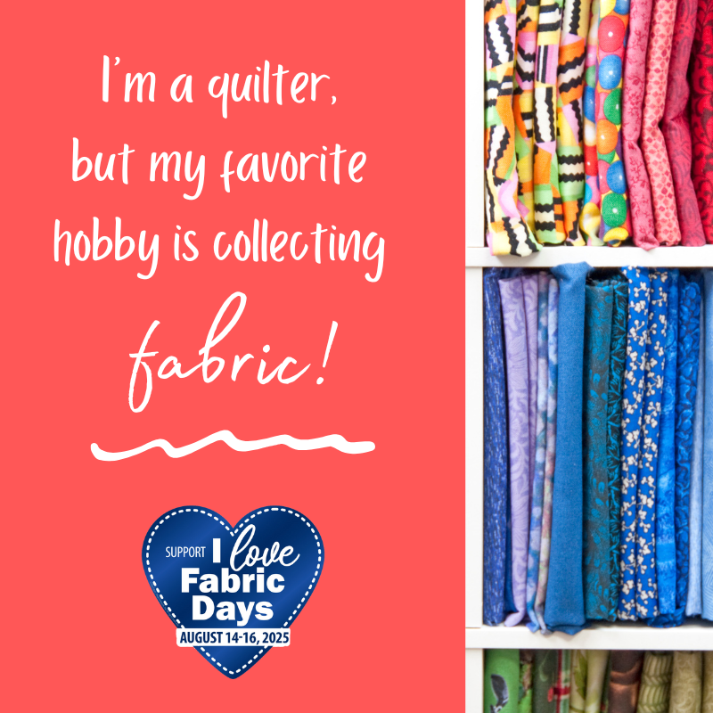 ILFD2025 I'm a quilter - my favorite hobby Is collecting fabric